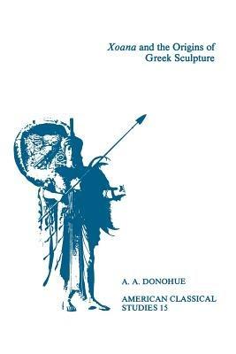 Xoana and the Origins Of Greek Sculpture - A. A. Donohue - cover