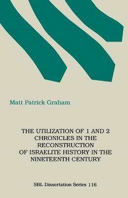 The Utilization of 1 and 2 Chronicles in the Reconstruction of Israelite History in the Nineteenth Century - Matt, Patrick Graham - cover