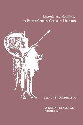 Rhetoric and Homiletics in Fourth-Century Christian Literature: Prose Rhythm, Oratorical Style, and Preaching in the Works Of Ambrose, Jerome, and Augustine - Steven M. Oberhelman - cover
