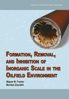 Formation, Removal, and Inhibition of Inorganic Scale in the Oilfield Environment - Wayne W Frenier,Murtaza Ziauddin - cover