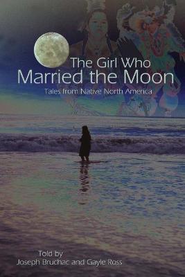 The Girl Who Married the Moon: Tales from Native North America - Joseph Bruchac,Gayle Ross - cover