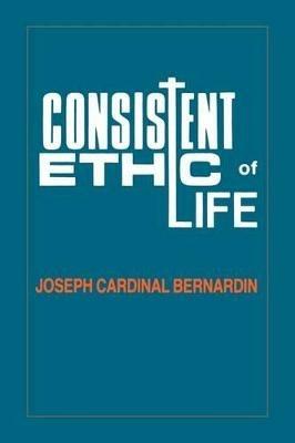 Consistent Ethic of Life: Joseph Cardinal Bernardin - cover