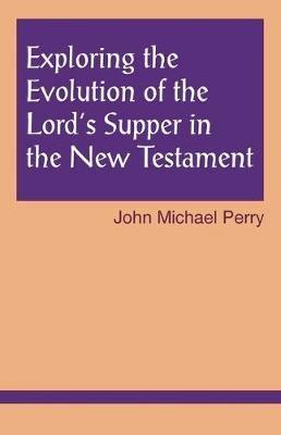 Exploring the Evolution of the Lord's Supper in the New Testament - John Michael Perry - cover
