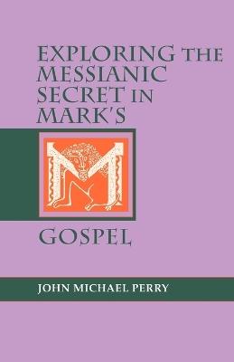 Exploring the Messianic Secret in Mark's Gospel - John Michael Perry - cover