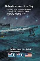 Salvation from the Sky: U.S. Navy, Royal Australian Air Force, and Royal New Zealand Air Force Heroic Air-Sea Rescue in the Pacific in World War II