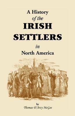 History of the Irish Settlers in North America from the Earliest Period to the Census of 1850 - Thomas D'Arcy McGee - cover