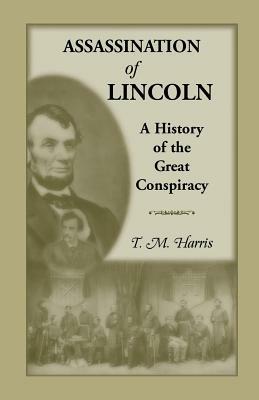 The Assassination of Lincoln: A History of the Great Conspiracy: Trial of the Conspirators by a Military Commission - T M Harris - cover