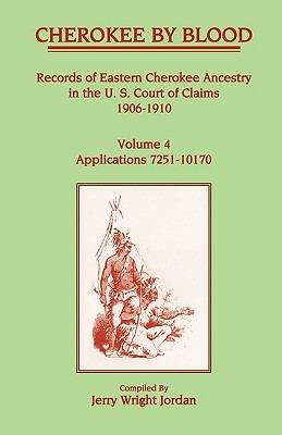 Cherokee by Blood: Volume 4, Records of Eastern Cherokee Ancestry in the U.S. Court of Claims 1906-1910, Applications 7251-10170 - Jerry Wright Jordan - cover