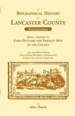 A Biographical History of Lancaster County (Pennsylvania): Being a History of Early Settlers and Eminent Men of the County - Alex Harris - cover