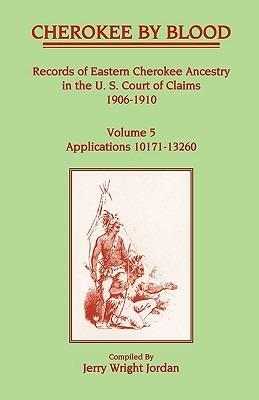 Cherokee by Blood: Volume 5, Records of Eastern Cherokee Ancestry in the U.S. Court of Claims 1906-1910, Applications 10171-13260 - Jerry Wright Jordan - cover