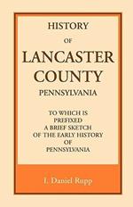 History of Lancaster County, to which is Prefixed a Brief Sketch of the Early History of Pennsylvania