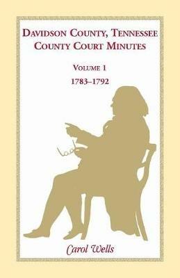 Davidson County, Tennessee, County Court Minutes, Volume 1, 1783-1792 - Carol Wells - cover