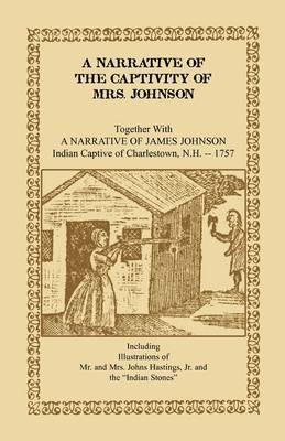 A Narrative of the Captivity of Mrs. Johnson, Together with a Narrative of James Johnson: Indian Captive of Charlestown, New Hampshire - Mrs Susanna Willard Johnson,Johnson - cover