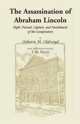 The Assassination of Abraham Lincoln: Flight, Pursuit, Capture, and Punishment of the Conspirators - Osborn H Oldroyd - cover