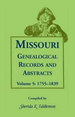 Missouri Genealogical Records and Abstracts: Volume 5: 1755-1839 - Sherida K Eddlemon - cover