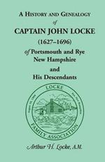 A History and Genealogy of Captain John Locke (1627-1696) of Portsmouth and Rye, New Hampshire, and His Descendants, Also of Nathaniel Locke of Port