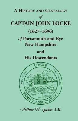 A History and Genealogy of Captain John Locke (1627-1696) of Portsmouth and Rye, New Hampshire, and His Descendants, Also of Nathaniel Locke of Port - Arthur H Locke - cover