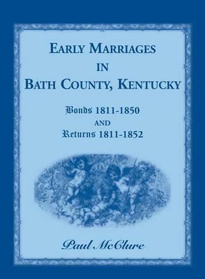 Early Marriages in Bath County, Kentucky: Bonds 1811-1850 and Returns 1811-1852 - Paul McClure - cover