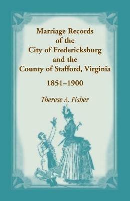 Marriage Records of the City of Fredericksburg, and the County of Stafford, Virginia, 1851-1900 - Therese a Fisher - cover