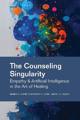 The Counseling Singularity: Empathy & Artificial Intelligence in the Art of Healing - Seneka R. Gainer,Aishwarya P. Joshi,Amirah R. Nelson - cover