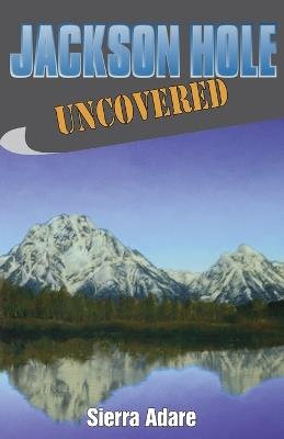 Jackson Hole Uncovered - Sierra Adare - cover
