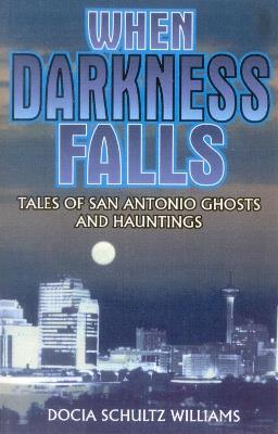 When Darkness Falls: Tales of San Antonio Ghosts and Hauntings - Docia Shultz Williams - cover