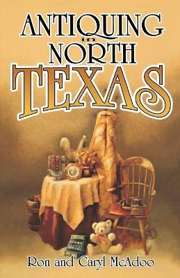 Antiquing in North Texas: A Guide to Antique Shops, Malls, and Flea Markets - Ron McAdoo,Caryl McAdoo - cover