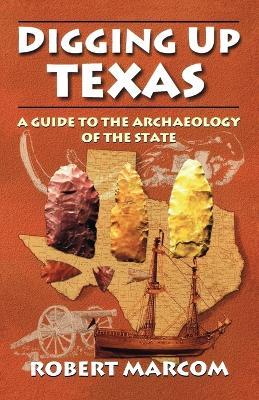Digging Up Texas: A Guide to the Archaeology of the State - Robert Marcom - cover