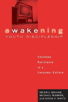 Awakening Youth Discipleship: Christian Resistance in a Consumer Culture - Brian J Mahan,Michael Warren,David F White - cover