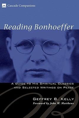 Reading Bonhoeffer: A Guide to His Spiritual Classics and Selected Writings on Peace - Geffrey B Kelly - cover