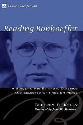 Reading Bonhoeffer: A Guide to His Spiritual Classics and Selected Writings on Peace - Geffrey B Kelly - cover