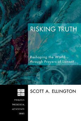 Risking Truth: Reshaping the World Through Prayers of Lament - Scott A Ellington - cover