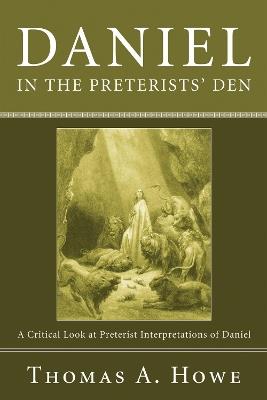Daniel in the Preterists' Den: A Critical Look at Preterist Interpretations of Daniel - Thomas A Howe - cover