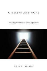 A Relentless Hope: Surviving the Storm of Teen Depression - Gary E Nelson - cover