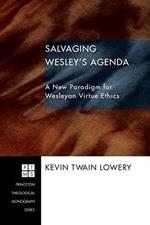 Salvaging Wesley's Agenda: A New Paradigm for Wesleyan Virtue Ethics