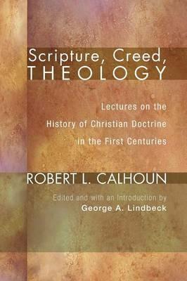 Scripture, Creed, Theology: Lectures on the History of Christian Doctrine in the First Centuries - Robert L Calhoun - cover