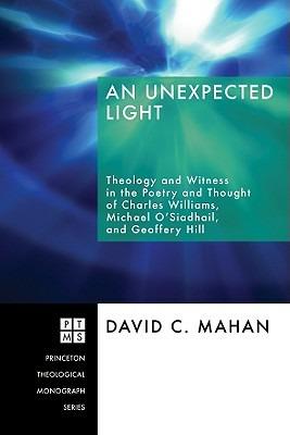 An Unexpected Light: Theology and Witness in the Poetry and Thought of Charles Williams, Micheal O'Siadhail, and Geoffrey Hill - David C Mahan - cover