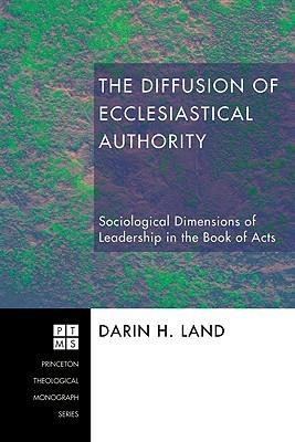 The Diffusion of Ecclesiastical Authority: Sociological Dimensions of Leadership in the Book of Acts - Darin H Land - cover