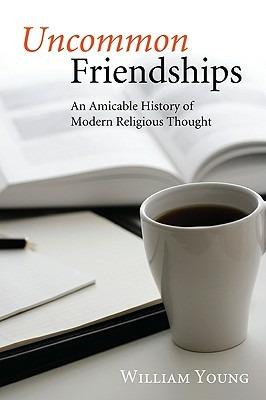 Uncommon Friendships: An Amicable History of Modern Religious Thought - William Young - cover