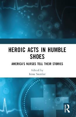 Heroic Acts in Humble Shoes: America's Nurses Tell Their Stories - cover