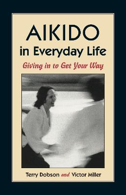 Aikido in Everyday Life: Giving in to Get Your Way - Terry Dobson,Victor Miller - cover