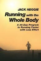Running with the Whole Body: A 30-Day Program to Running Faster with Less Effort - Jack Heggie - cover