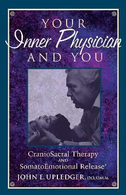 Your Inner Physician and You: CranoioSacral Therapy and SomatoEmotional Release - John E. Upledger - cover