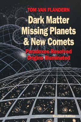 Dark Matter, Missing Planets and New Comets: Paradoxes Resolved, Origins Illuminated - Tom Van Flandern - cover