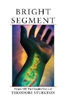 Bright Segment: Volume VIII: The Complete Stories of Theodore Sturgeon - Theodore Sturgeon - cover