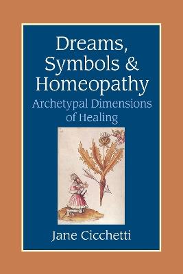 Dreams, Symbols, and Homeopathy: Archetypal Dimensions of Healing - Jane Cicchetti - cover