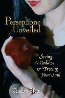 Persephone Unveiled: Seeing the Goddess and Freeing Your Soul - Charles Stein - cover
