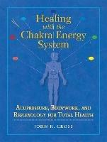 Healing with the Chakra Energy System: Acupressure, Bodywork, and Reflexology for Total Health - John R. Cross - cover