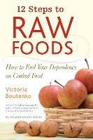 12 Steps to Raw Foods: How to End Your Dependency on Cooked Food