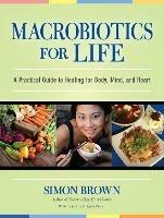 Macrobiotics for Life: A Practical Guide to Healing for Body, Mind, and Heart - Simon Brown - cover